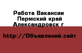 Работа Вакансии. Пермский край,Александровск г.